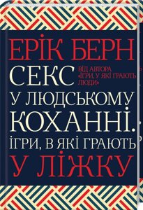 Секс у людському коханні. Ігри, в які грають у ліжку. Берн Е.