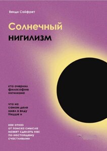 Сонячний нігілізм. Як відмова від пошуку сенсу може зробити нас по-справжньому щасливими. Сайфрет Ст.