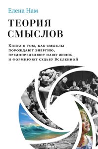 Теорія смислів. Книга про те, як смисли породжують енергію, визначають наше життя та формують долю Всесвіту. Нам