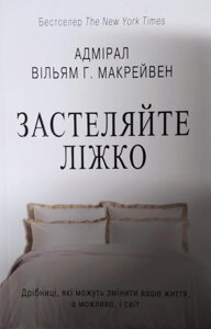 Застеляйте ліжко. Дрібниці, які можуть змінити ваше життя, а можливо, і світ. Макрейвен В.