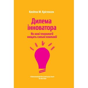 Книга Дилема інноватора. Як нові технології нищать сильні компанії - Клейтон Крістенсен Yakaboo Publishing