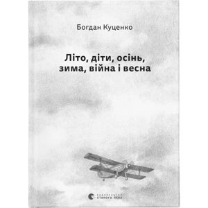 Книга Літо, діти, осінь, зима, війна і весна - Богдан Куценко Видавництво Старого Лева (9789664482469)