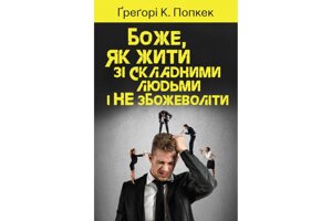 Боже, як жити зі складаний людьми и не збожеволіті Г. Попкек