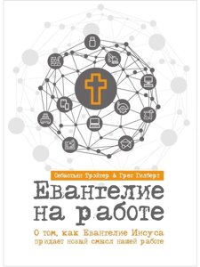 Євангеліє на роботі. про те, як Євангеліє Ісуса надає новий сенс нашої роботи Г. Гілберт