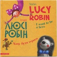 Історії Люсі Робін. Хочу бути героєм. Англо-український паралельний текст. Кольорові історії  Л. дробини від компанії Інтернет магазин emmaus - фото 1