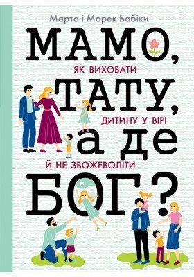 Мамо, тату, а де Бог? Як виховати дитину у вірі й Не збожеволіті  М. Бабік від компанії Інтернет магазин emmaus - фото 1