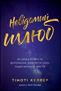 Невідомий шлюб. Як Божа мудрість допомагає осягнути сенс подружнього життя. Т. Келлер