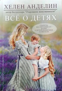 Все про дітей. Секрети виховання від мами 8 дітей і бабусі 33 онуків Х. Анделін