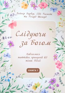 Слідуючи за Богом. Навчаємося життєвих принципів від жінок Біблії. Книга 1 /В. Барбер, .../