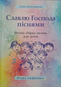 Славлю Господа піснями. Нотна збірка пісень для дітей. Різна тематика Л. Казімірська