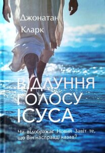Відлуння голосу Ісуса. Чи відображає Новий Завіт те, що Він насправді казав? /Дж. Кларк/