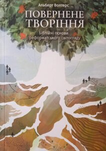 Повернення Творіння. Біблійні основи реформатських світогляду. А. Волтерс