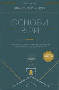 Основи віри. 13 уроків для зростання в благодаті та пізнанні Господа Ісуса Христа /Дж. Мак-Артур/