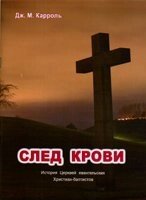 Слід крові. Історія церков євангельських християн-баптистів ДЖ. М. Каррол