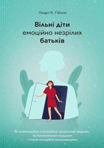 Вільні діти емоційно незрілих батьків /Л. Гібсон/