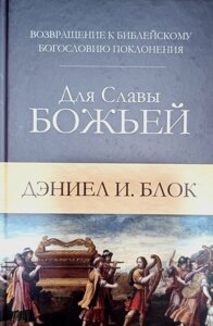 Для Слави Божої. Повернення до біблійного богослов'я поклоніння /Д. Блок/