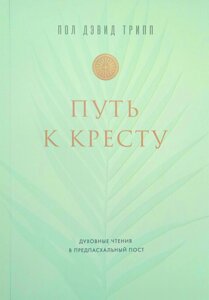 Шлях до хреста. Духовне читання у передпасхальний пост /П. Тріп/