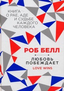 Любов перемагає: книга про рай, пекло і долю кожної людини Р. Белл