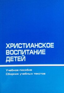 Християнське виховання дітей. Навчальний посібник. Збірник навчальних текстів