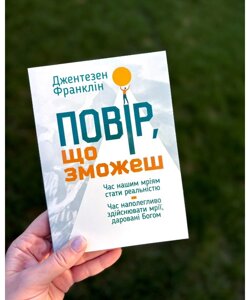 Повір, що зможеш. Час нашим мріям стати реальністю. Час наполегливо здійснювати мрії, даровані Богом/ Дж. Франтезен/