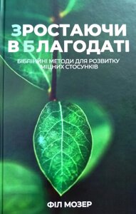 Зростаючи в благодаті. Біблійні методи для розвитку міцних стосунків /Ф. Мозер/