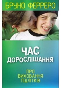 Час дорослішання. Про виховання підлітків Б. Ферреро