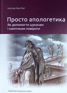 Просто апологетика. Як допомогти шукачам і скептикам повірити /А. Мак-Грат/