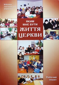 Яким має бути життя церкви. Робочий зошит. Біблійне навчання для дорослих