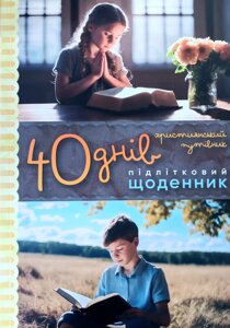 40 днів. Підлітковий щоденник. Християнський путівник /Г. Шкатуляк/