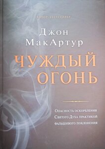 Чужий вогонь. Небезпека образи Святого Духа практикою фальшивого поклоніння. Дж. МакАртур