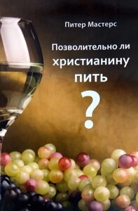 Позволительно ли христианину пить? П. Мастерс