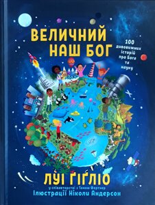 Величний наш Бог. 100 дивовижних історій про Бога та науку /Л. Гігліо/