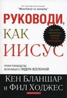 Керуй, як Ісус. Уроки керівництва найбільшого лідера Всесвіту К. Бланшар, Ф. Ходжес