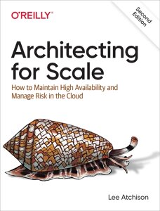 Architecting for Scale: How to Maintain High Availability and Management Risk in the Cloud 2nd Edition, Lee Atchison