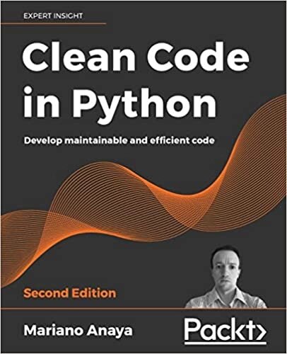 Clean Code in Python: Develop maintainable and efficient code, 2nd Edition, Mariano Anaya