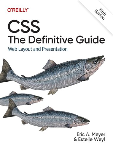 CSS: Definitive Guide: Web Layout and Presentation 5th Edition, Eric Meyer, Estelle Weyl