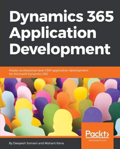 Dynamics 365 Application Development: Master Professional-Level CRM Application Development for Microsoft Dynamics 365,