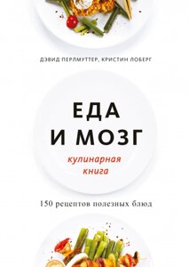 Їжа та мозок. Кулінарна книга. Більше 150 Life-Changing Gluten-Free Recipes to Transform Your Health Девід Перлмуттер,