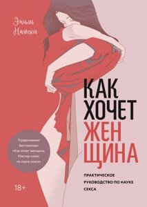 Як хоче жінка. Практичний посібник з науки сексу. A Practical Guide to the Science of Sex Емілі Нагоскі