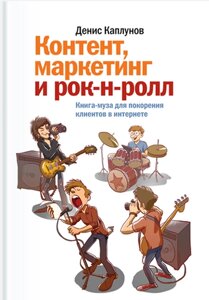 Контент, маркетинг та рок-н-рол. Книга-муза для підкорення клієнтів в інтернеті Денис Каплунов