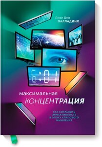 Максимальна концентрація. Як зберегти ефективність в епоху кліпового мислення Люсі Джо Палладіно