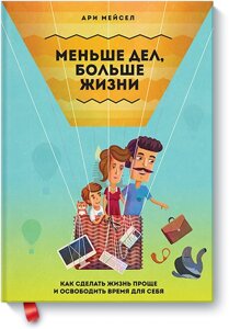 Менше справ, більше за життя. Як зробити життя простіше та звільнити час для себе Арі Мейсел