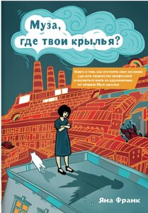 Муза, де твої крила? Книга про те, як відстояти своє бажання зробити творчість професією та навчитися жити на натхненні