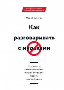 Як розмовляти із мудаками. Що робити з неадекватними та нестерпними людьми у вашому житті Марк Гоулстон