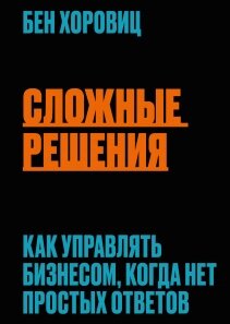 Складні рішення. Як керувати бізнесом, коли немає простих відповідей, Бен Хоровіц