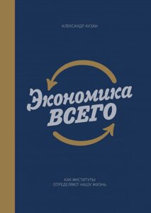 Економіка всього. Як інститути визначають наше життя Олександр Аузан