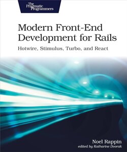 Modern Front-End Development for Rails: Hotwire, Stimulus, Turbo, and React 2nd Edition, Noel Rappin