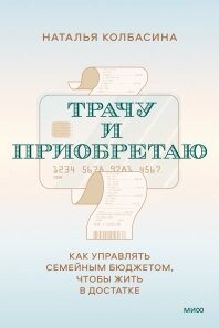 Витрачаю і купую. Як керувати сімейним бюджетом, щоб жити в достатку, Наталія Колбасіна