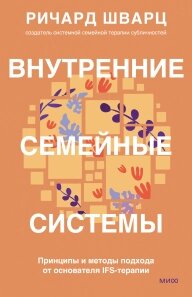 Внутрішня сімейна система. Принципи та методи підходу від засновника IFS-терапії, Річард Шварц