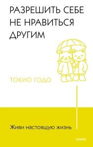 Живи справжнє життя. Дозволити собі не подобається іншим. Найпопулярніша в Японії серія саморозвитку, Токіо Годо